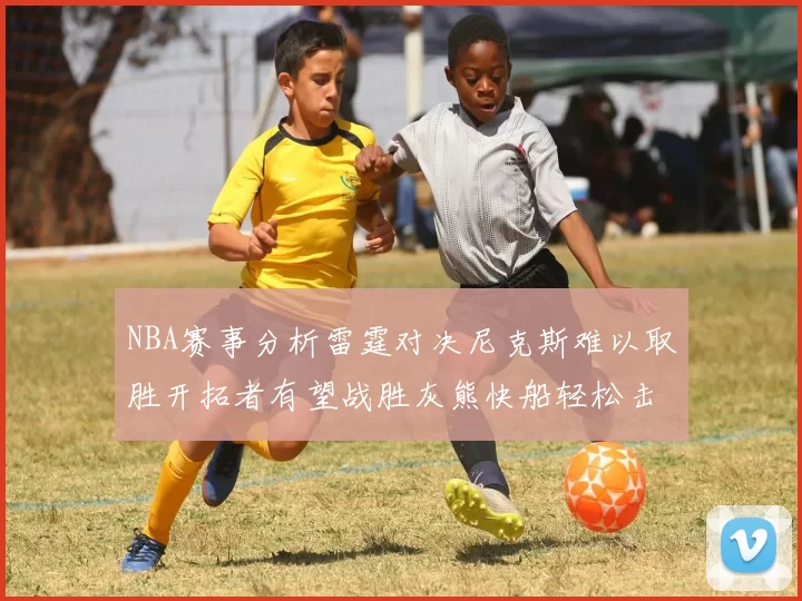 NBA赛事分析雷霆对决尼克斯难以取胜开拓者有望战胜灰熊快船轻松击败步行者