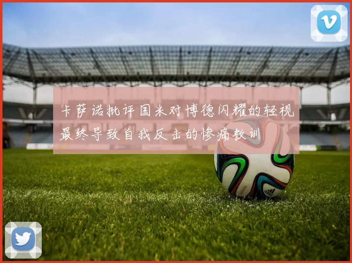 卡萨诺批评国米对博德闪耀的轻视最终导致自我反击的惨痛教训