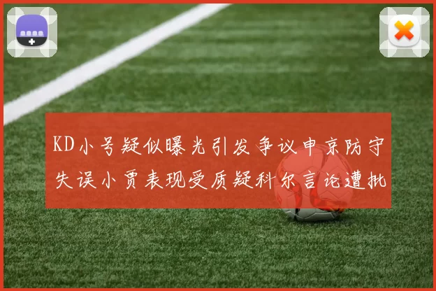 KD小号疑似曝光引发争议申京防守失误小贾表现受质疑科尔言论遭批评