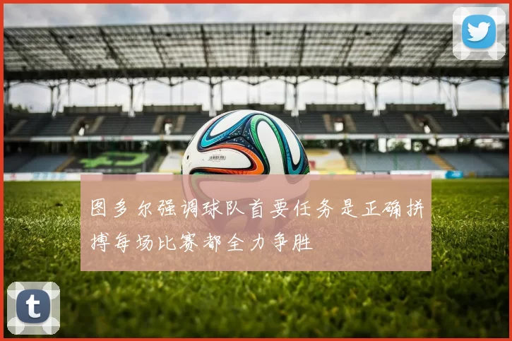 图多尔强调球队首要任务是正确拼搏每场比赛都全力争胜