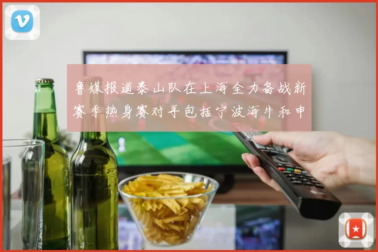 鲁媒报道泰山队在上海全力备战新赛季热身赛对手包括宁波海牛和申花