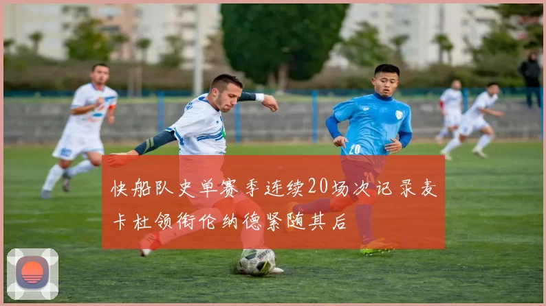 快船队史单赛季连续20场次记录麦卡杜领衔伦纳德紧随其后