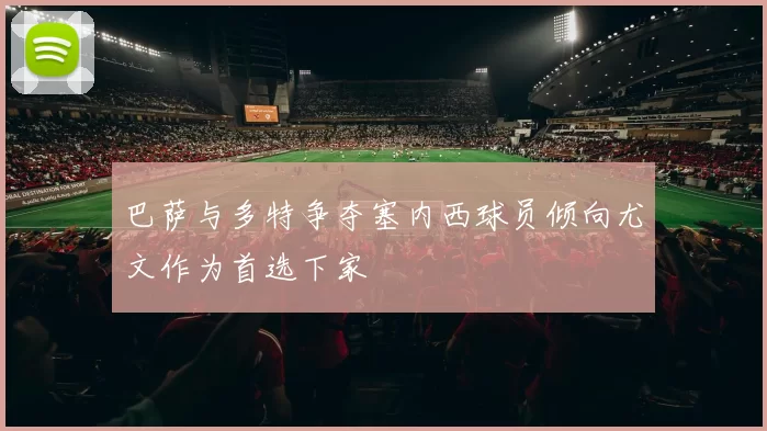 巴萨与多特争夺塞内西球员倾向尤文作为首选下家